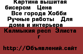 Картина вышитая бисером › Цена ­ 30 000 - Все города Хобби. Ручные работы » Для дома и интерьера   . Калмыкия респ.,Элиста г.